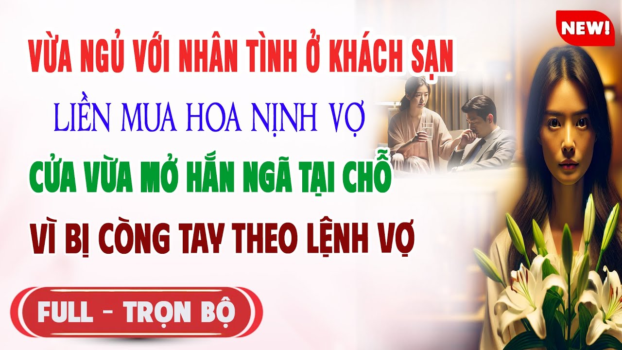 ♥️ Truyện Ngôn Tình VỪA NGỦ VỚI NHÂN TÌNH LIỀN MUA HOA NỊNH VỢ Cửa Mở Vợ Ra Lệnh Còng Tay Hắn Lạnh
