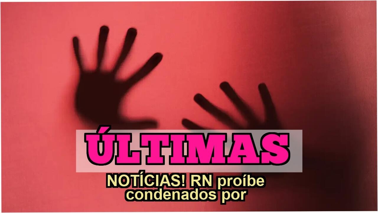 ÚLTIMAS NOTÍCIAS! RN proíbe condenados por feminicídio de ocupar cargos comissionados