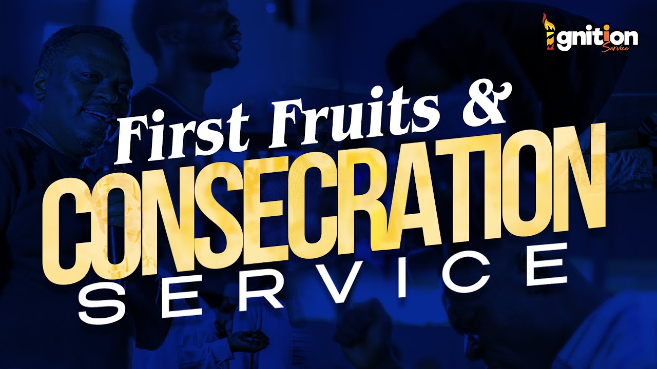 FIRST FRUITS & CONSECRATION SUNDAY - IGNITION