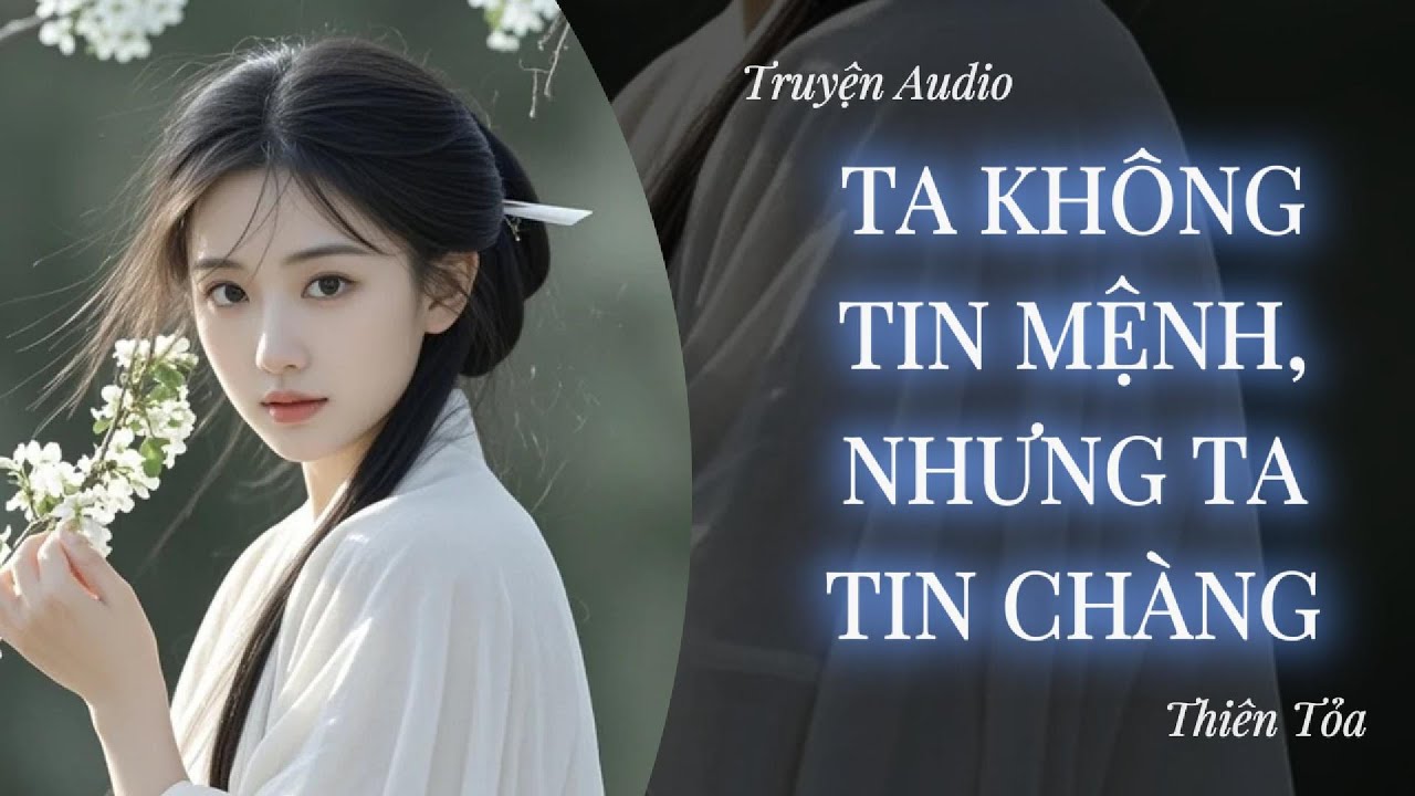 [Truyện Audio] TA KHÔNG TIN MỆNH, NHƯNG TA TIN CHÀNG || Thiên Tỏa