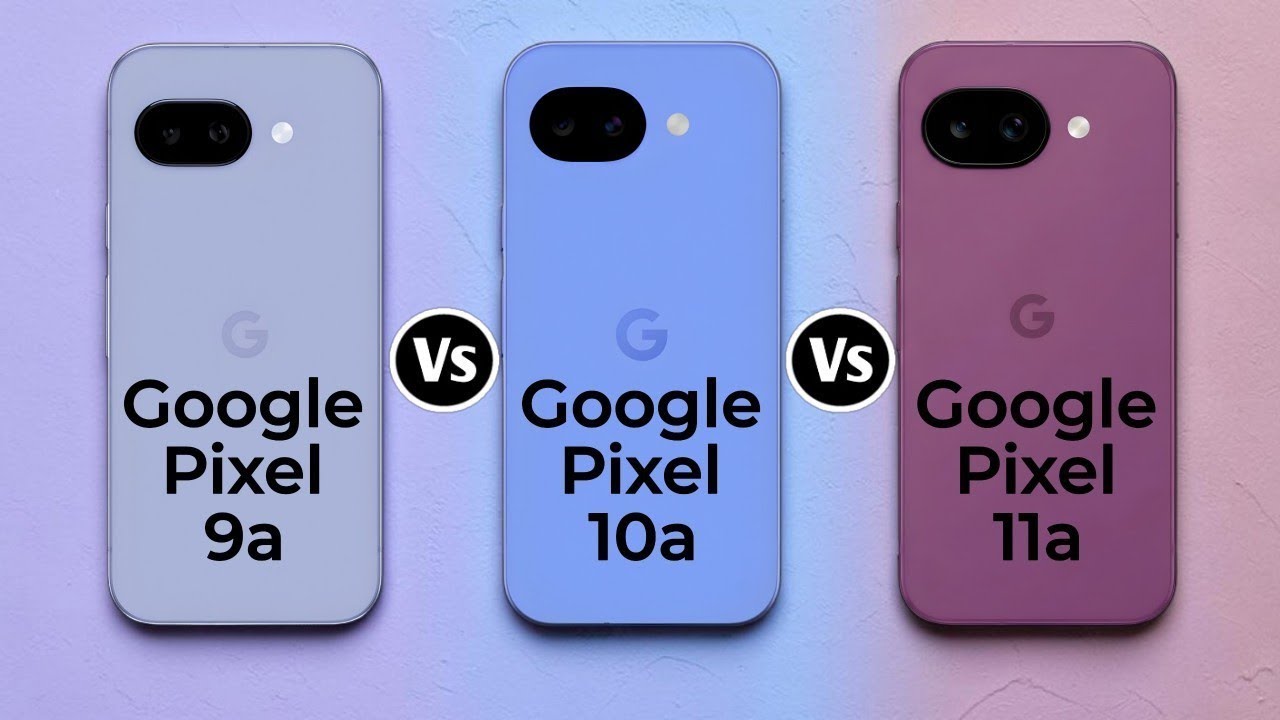 Google Pixel 9a Vs Google Pixel 10a Vs Google Pixel 11a