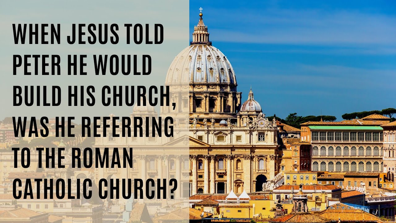 When Jesus told Peter He would build His church was He referring to the Catholic Church?