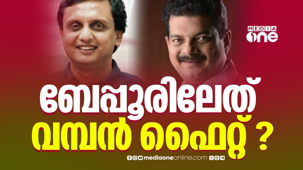 ' ബേപ്പൂരിൽ വമ്പൻ ഫൈറ്റാവും നടക്കുക, കേരളം കാണാൻ പോവുന്ന ഏറ്റവും കടുത്ത മത്സരമായിരിക്കും '