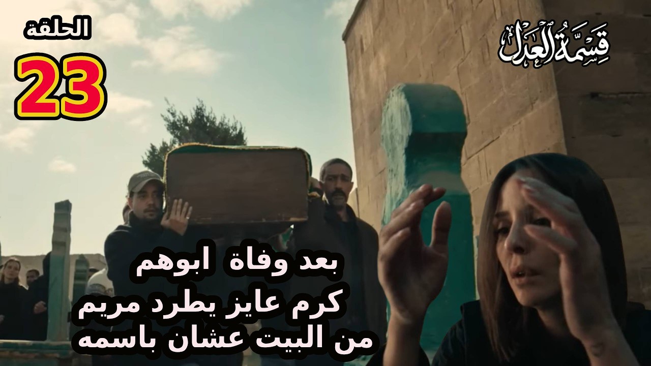 مسلسل قسمة العدل الحلقة 23 وفاة عبد الحكيم وكرم عايز يطلع مريم وعماد من البيت عشان باسمه