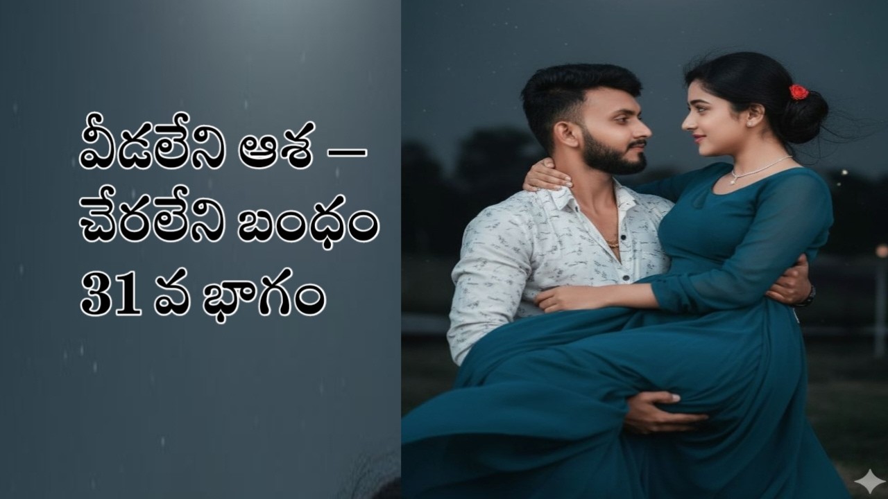 వీడలేని ఆశ – చేరలేని బంధం 31 వ భాగం