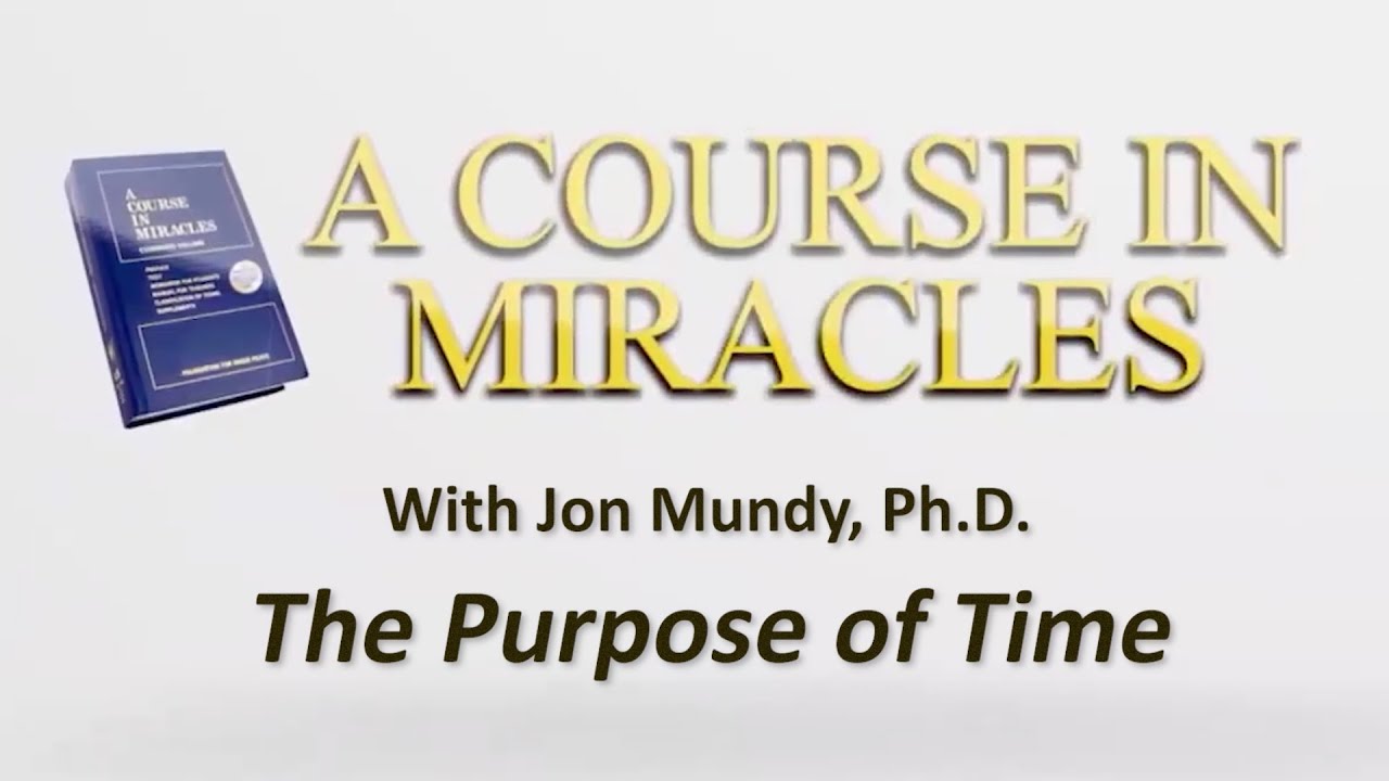 The Purpose of Time | A Course in Miracles with Jon Mundy, Ph.D.
