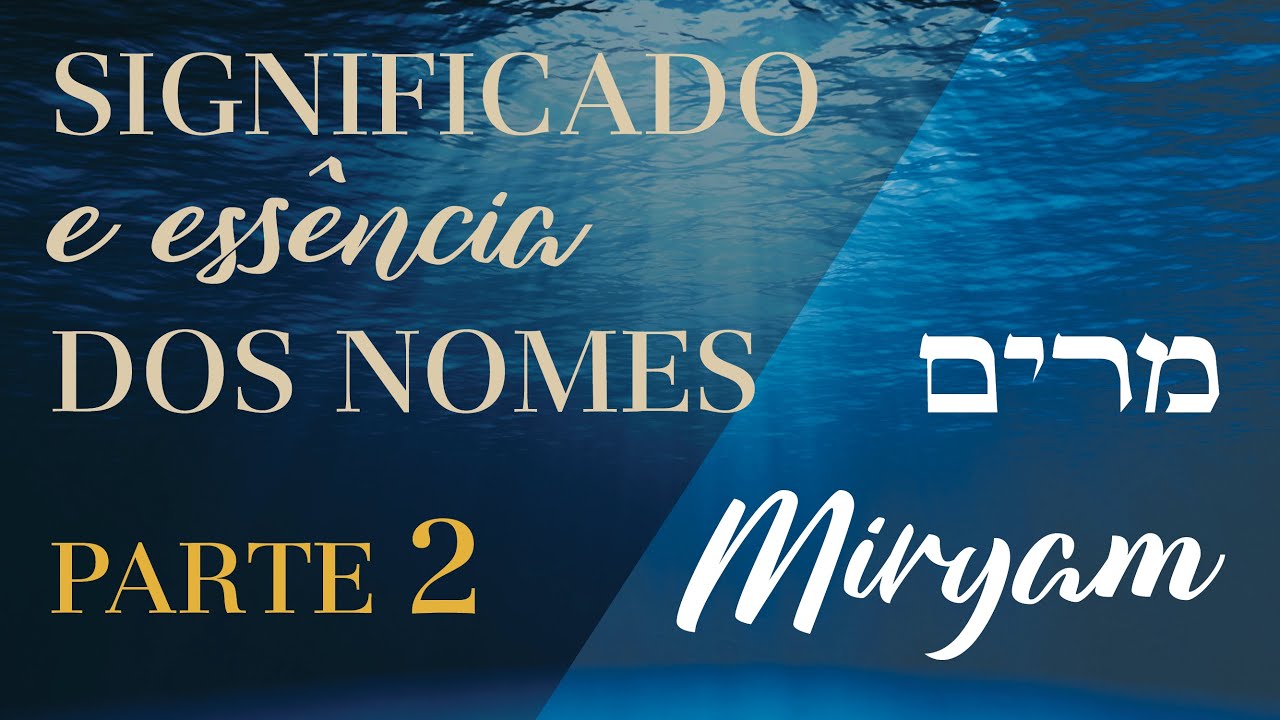 Significado e Essência dos Nomes: MIRYAM (Maria/Miriam), Águas da Criação | PARTE 2