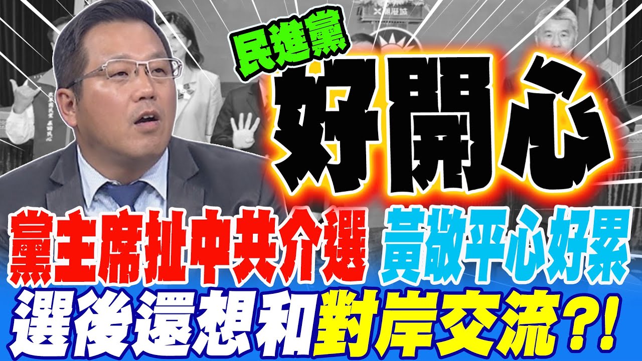黨主席扯中共介選?黃敬平看黨內互打心好累 對岸媒介選總統有需要介選藍營主席 候選人選後還想和對岸交流?