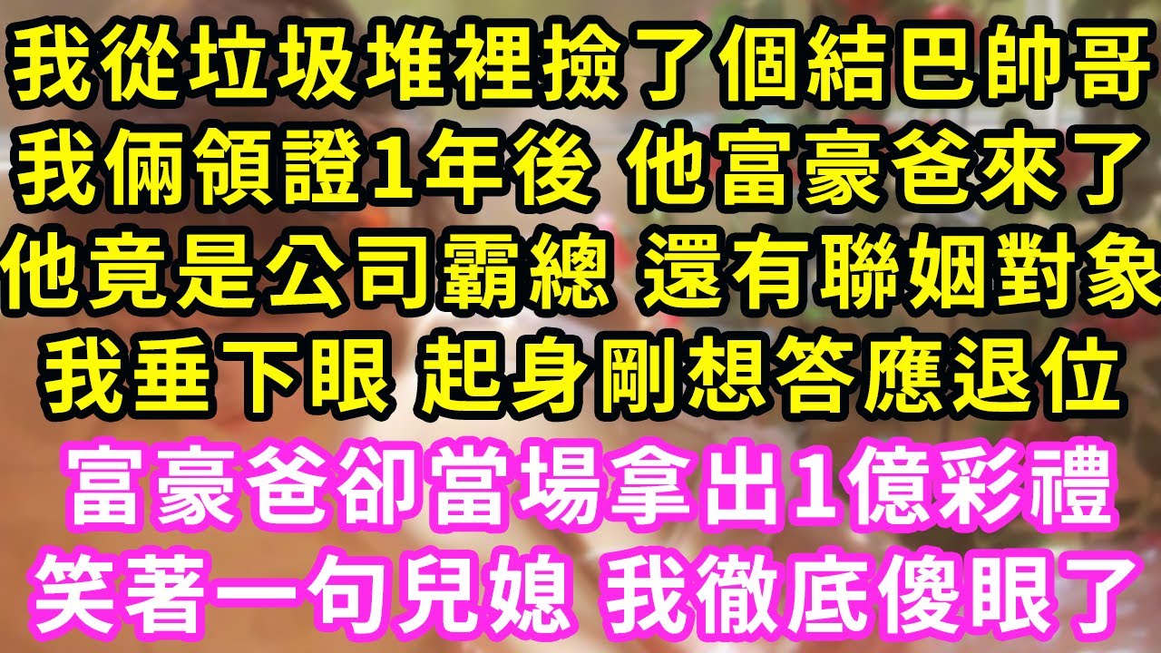 我從垃圾堆裡撿了個結巴帥哥，我倆領證1年後 他富豪爸來了，他竟是公司霸總 還有聯姻對象！我垂下眼 起身剛想答應退位，富豪爸卻當場拿出1億彩禮，笑著一句兒媳 我徹底傻眼了#甜寵#灰姑娘#霸道總裁#愛情