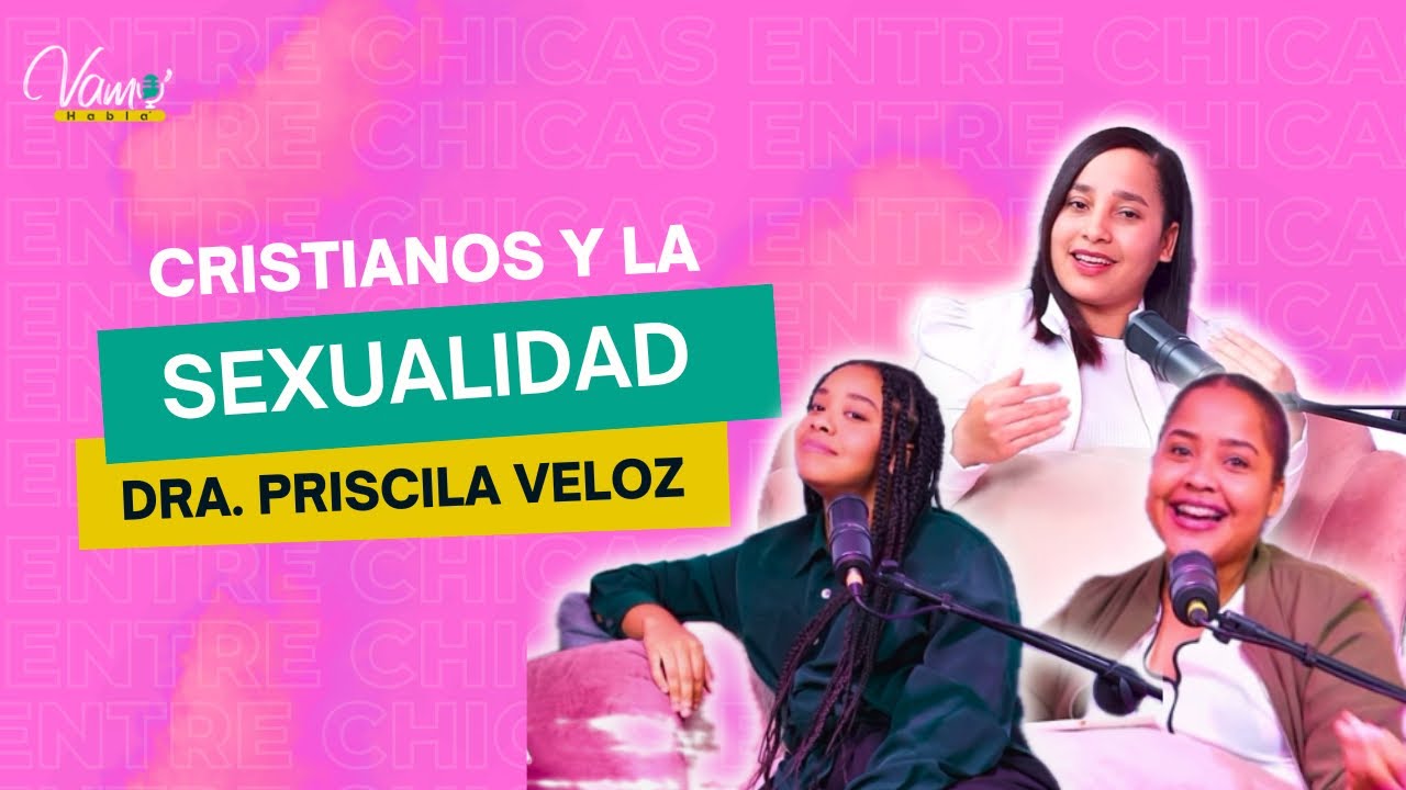 LA SEXUALIDAD CRISTIANA CON LUJOS Y DETALLES / DRA. PRISCILA VELOZ / ENTRE CHICAS / VAMO’ HABLA’