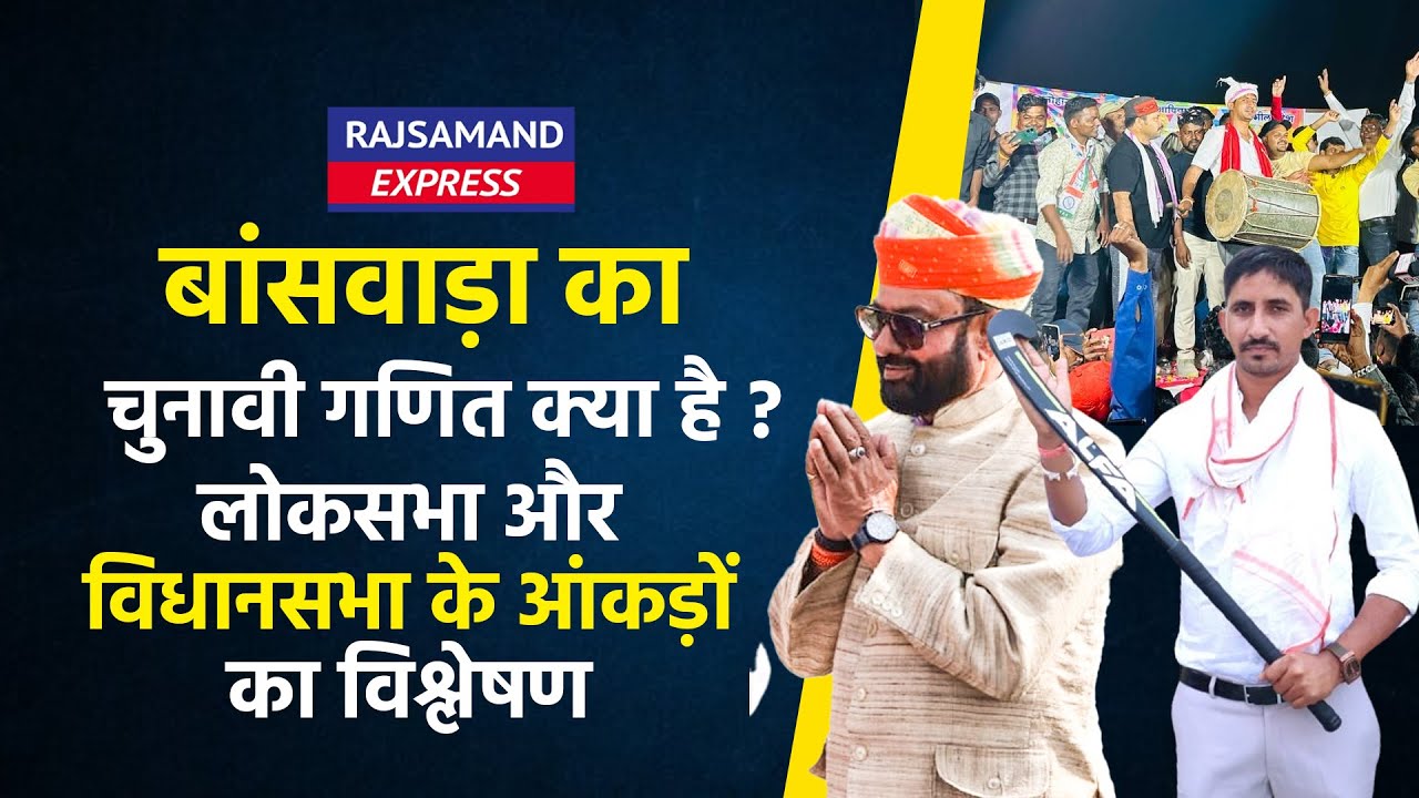 बांसवाड़ा का चुनावी गणित क्या है ? लोकसभा और विधानसभा के आंकड़ों का विश्लेषण | Bansawara Loksabha
