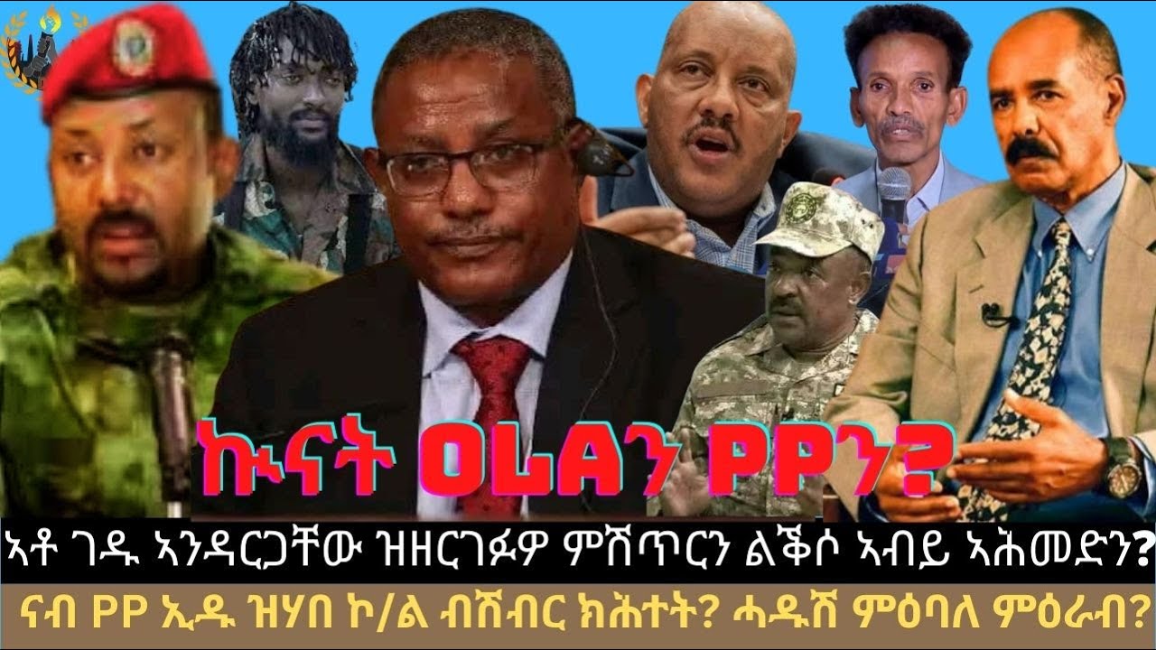 ኣቶ ገዱ ኣንዳርጋቸው ዝዘርገፉዎ ምሽጥርን ልቕሶ ኣብይ ኣሕመድን? ናብ PP ኢዱ ዝሃበ ኮ/ል ብሽብር ክሕተት? ኲናት OLAን PPን? ሓዱሽ ምዕባለ ምዕራብ?