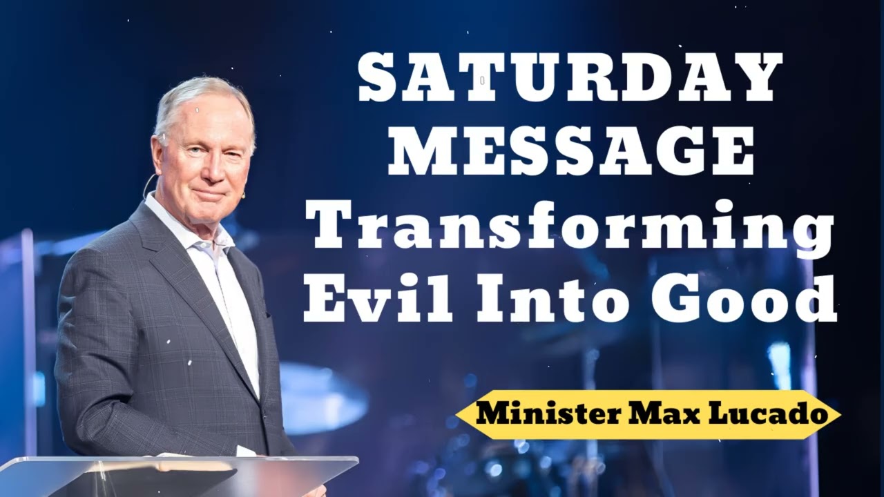 SATURDAY MESSAGE Transforming Evil Into Good- Minister Max Lucado