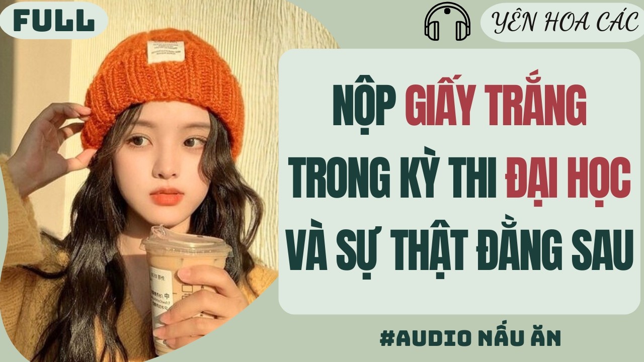 FULL AUDIO | NỘP GIẤY TRẮNG TRONG KỲ THI ĐẠI HỌC VÀ SỰ THẬT ĐẰNG SAU | Yên Hoa Các #truyenaudio