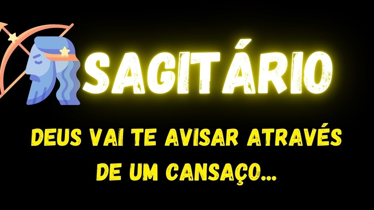 ♐️SAGITÁRIO😞DEUS VAI TE AVISAR ATRAVÉS DE UM CANSAÇO...