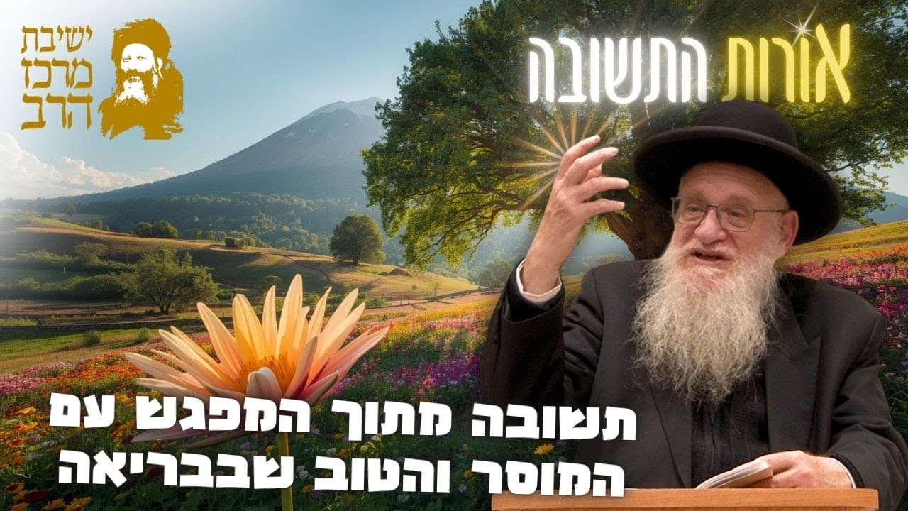 הרב יהושע מגנס | אורות התשובה | תשובה מתוך המפגש עם המוסר והטוב שבבריאה | י
