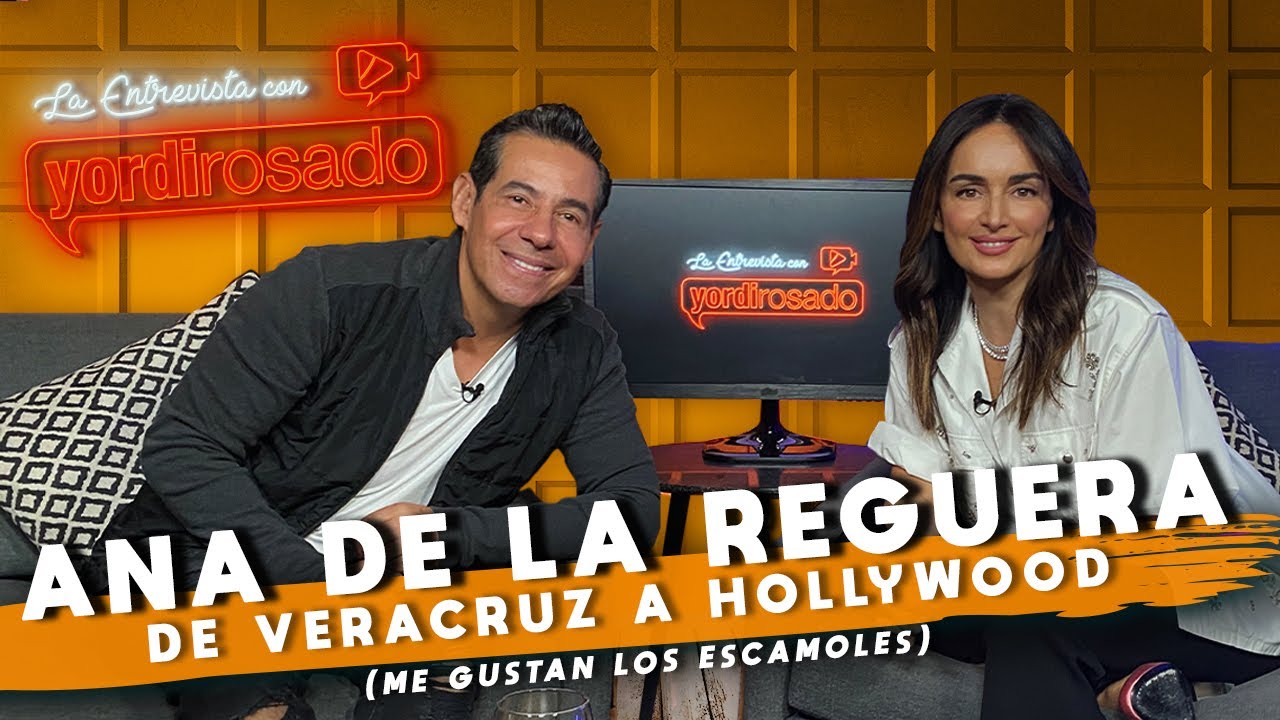 ANA DE LA REGUERA, de VERACRUZ a HOLLYWOOD | La entrevista con Yordi Rosado
