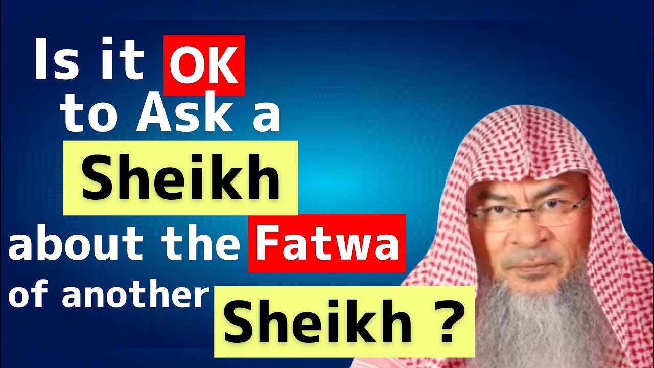 Is it ok to ask a Sheikh about the fatwa of another Sheikh by mentioning his name? Assim Al Hakeem