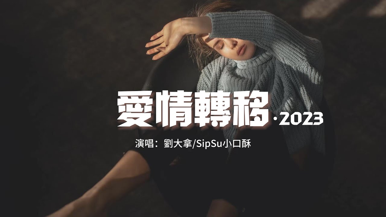 劉大拿/SipSu小口酥 -  愛情轉移·2023『把一個人的溫暖轉移到另一個的胸膛，讓上次犯的錯反省出夢想。』【動態歌詞MV】