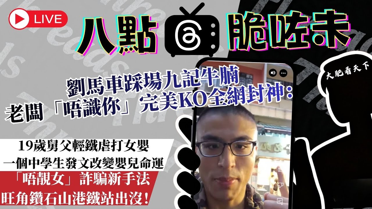 劉馬車踩場九記牛腩怒鬧35分鐘︱親舅父輕鐵狂打未滿1歲女嬰︱「唔靚女」詐騙新手法完整拆解︱八點脆咗未