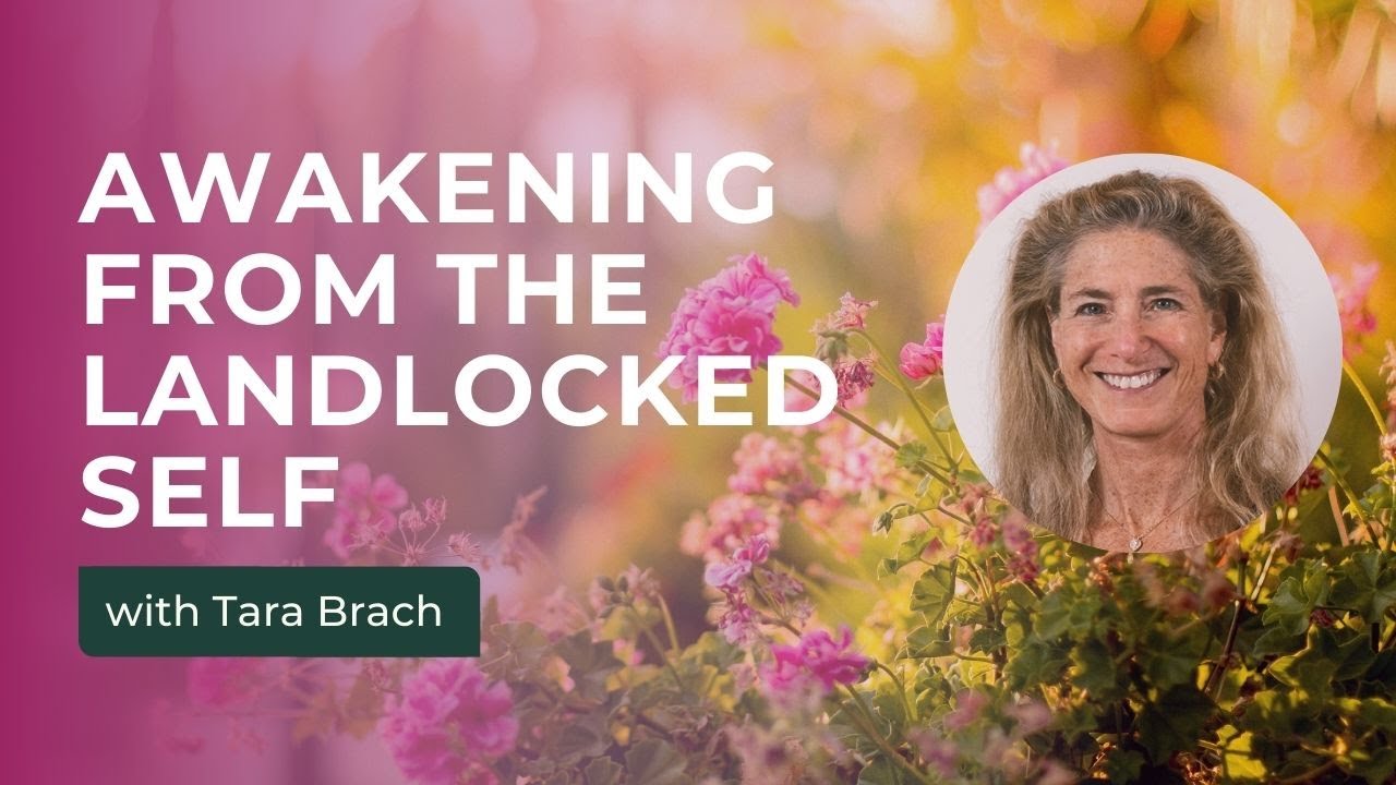 Awakening from the Landlocked Self with Tara Brach