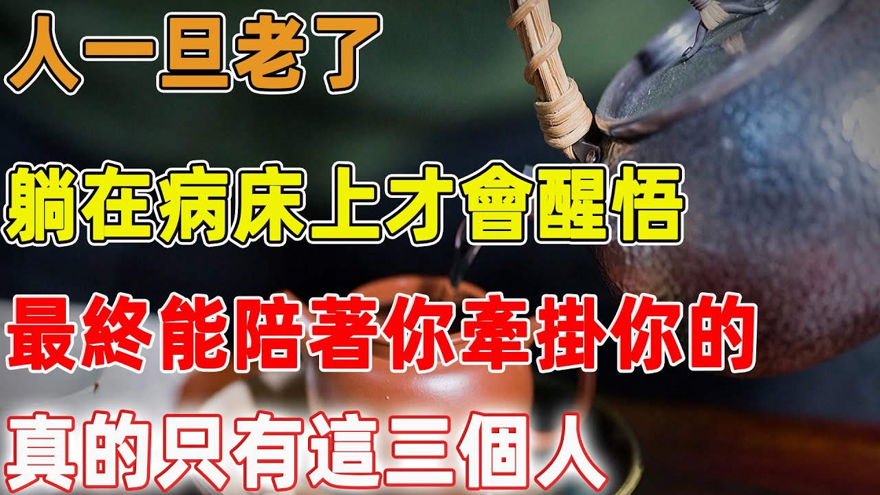 人一旦老了，躺在病床上才會醒悟，最終能陪著你牽掛你的，真的只有這三個人｜禪語點悟