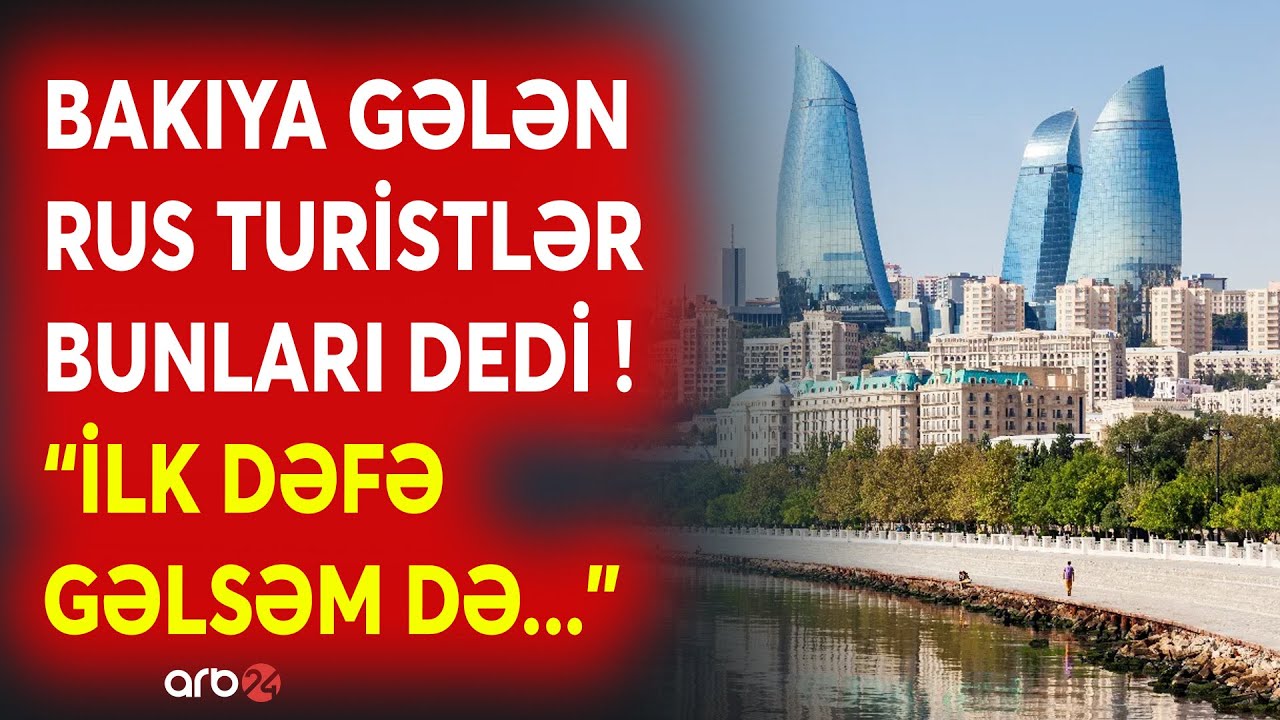 Rus turistləri heyran qoyan Bakı: Şimal qonşularımız paytaxtımız haqqında bunları dedi