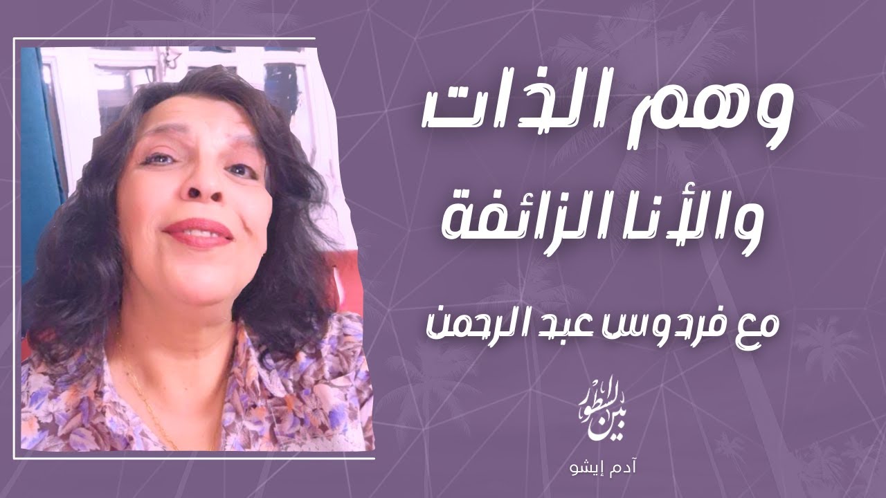 بين السطور /  6  وهم الذات والأنا الزائفة مع فردوس عبد الرحمن