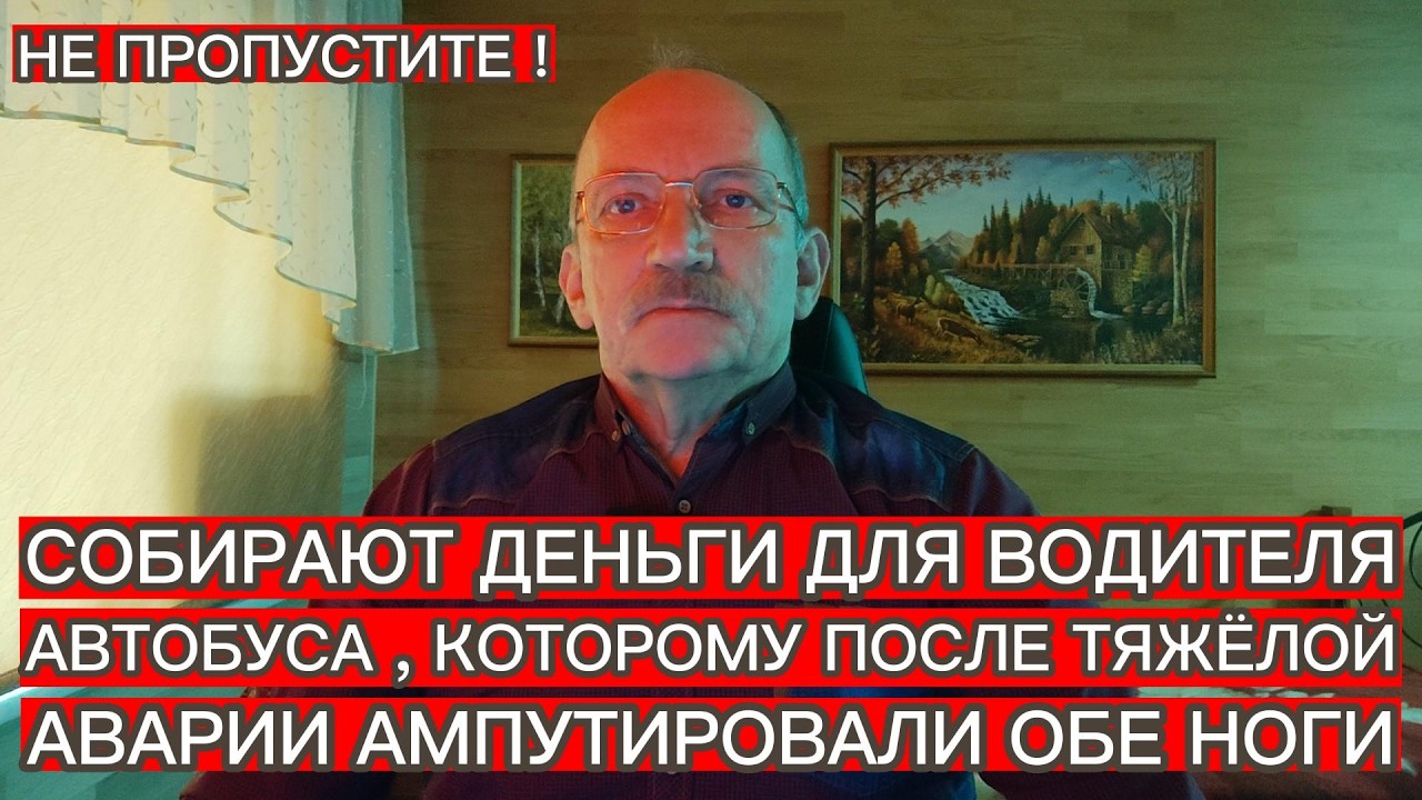 СОБИРАЮТ ДЕНЬГИ ДЛЯ ВОДИТЕЛЯ АВТОБУСА , КОТОРОМУ ПОСЛЕ ТЯЖЁЛОЙ АВАРИИ АМПУТИРОВАЛИ ОБЕ НОГИ