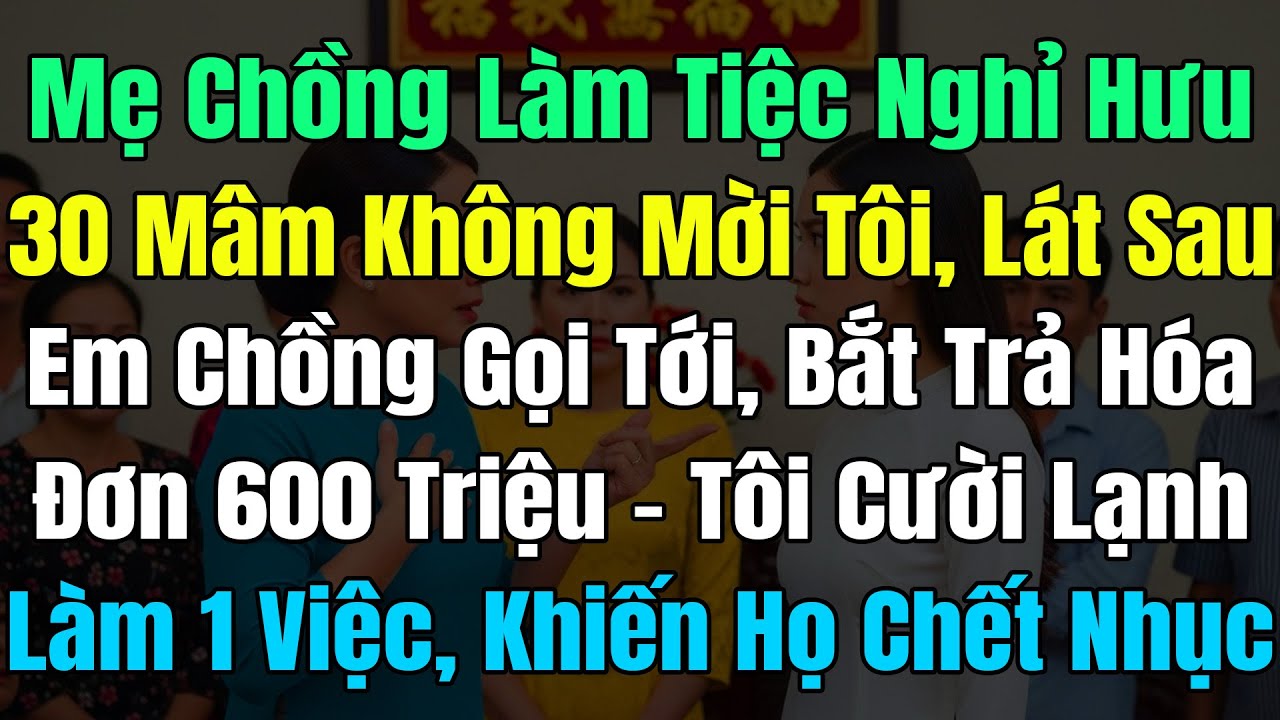 Mẹ Chồng Làm Tiệc Nghỉ Hưu 30 Mâm Không Mời Tôi, Ăn Xong Em Chồng Gọi Tới Bắt Trả Hóa Đơn 600 Triệu