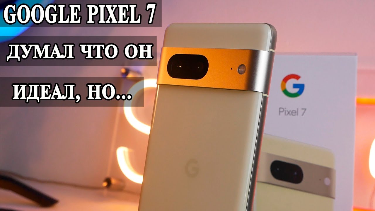 Google Pixel 7 Подробный обзор и опыт использования