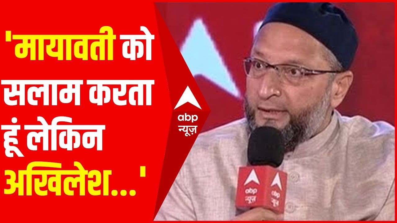 Owaisi बोले-'Mayawati को सलाम करता हूं लेकिन अखिलेश सत्ता में आकर M को भूल सिर्फ Y की बात करते हैं'