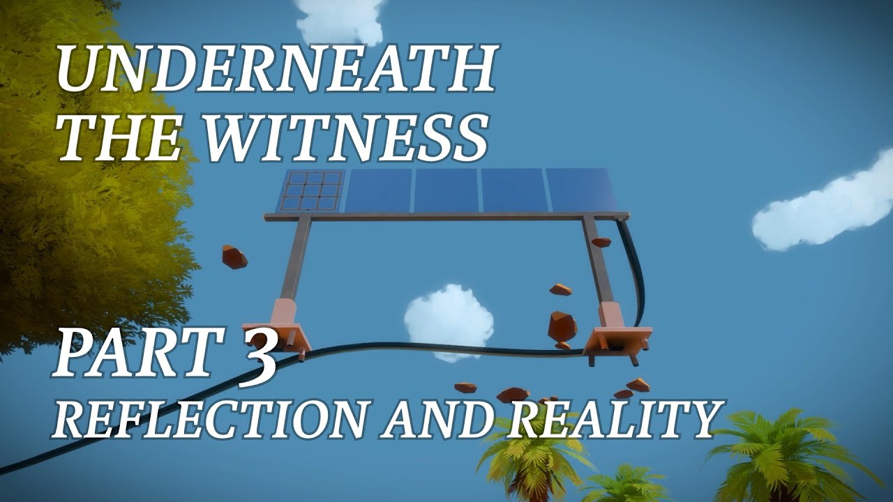 UNDERNEATH THE WITNESS Part 3: Reflection and Reality