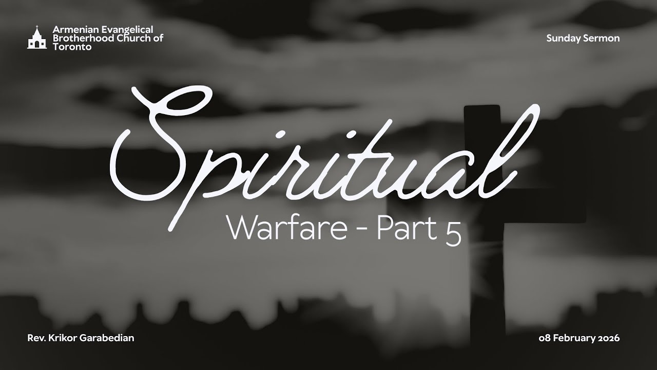 AEBC Toronto | 08 February 2026 | Spiritual Warfare - Part 5 | Rev. Krikor Garabedian
