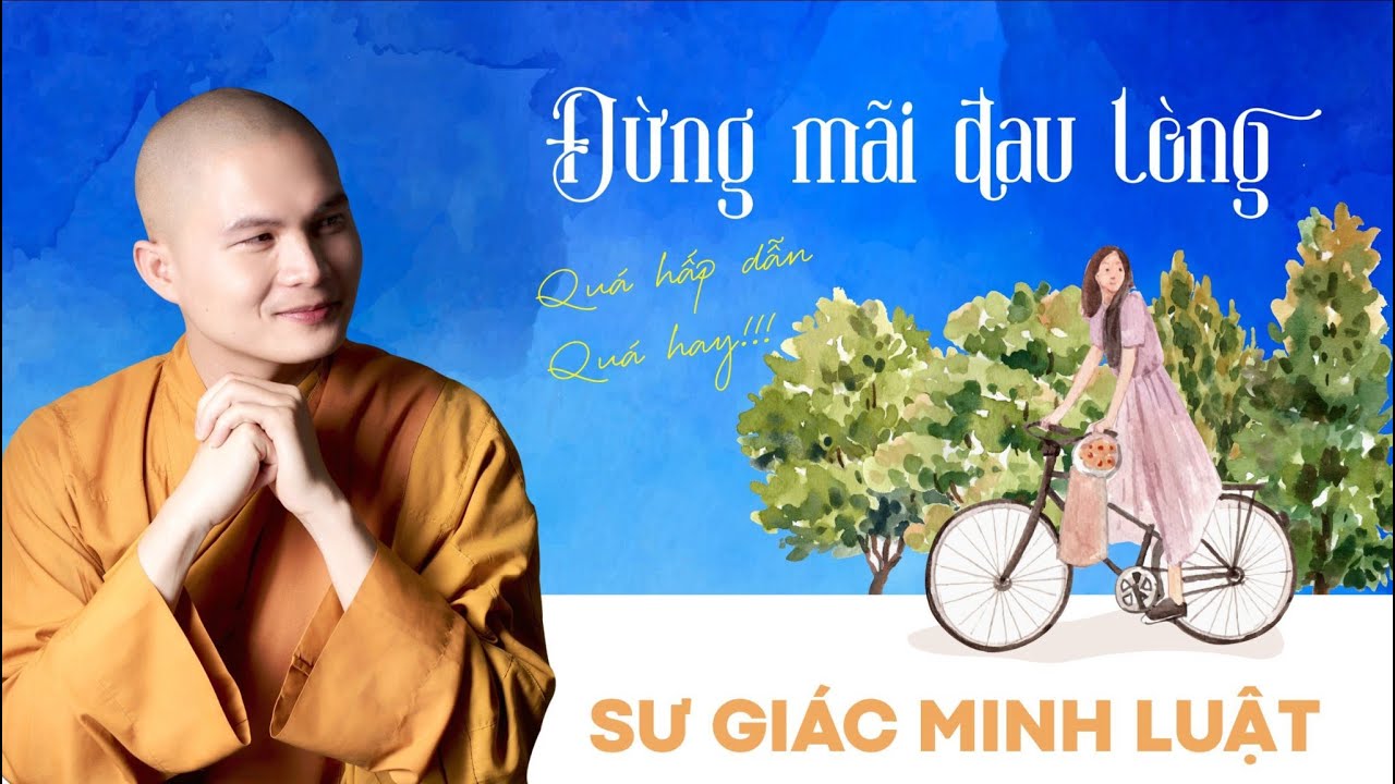 ĐỪNG MÃI ĐAU LÒNG I SƯ GIÁC MINH LUẬT I Các bạn trẻ nên nghe!