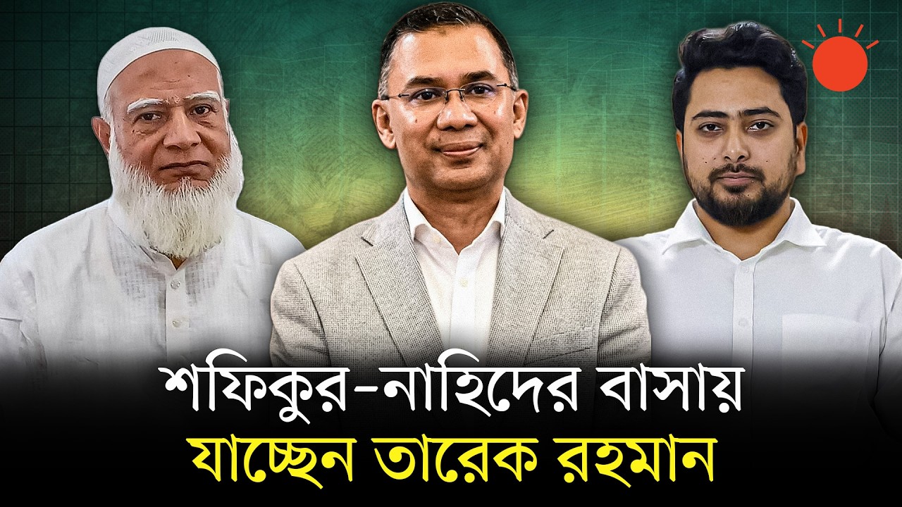 শফিকুর রহমান ও নাহিদ ইসলামের বাসায় যাচ্ছেন তারেক রহমান | Tarique Rahman | Shafiqur Rahman | Nahid
