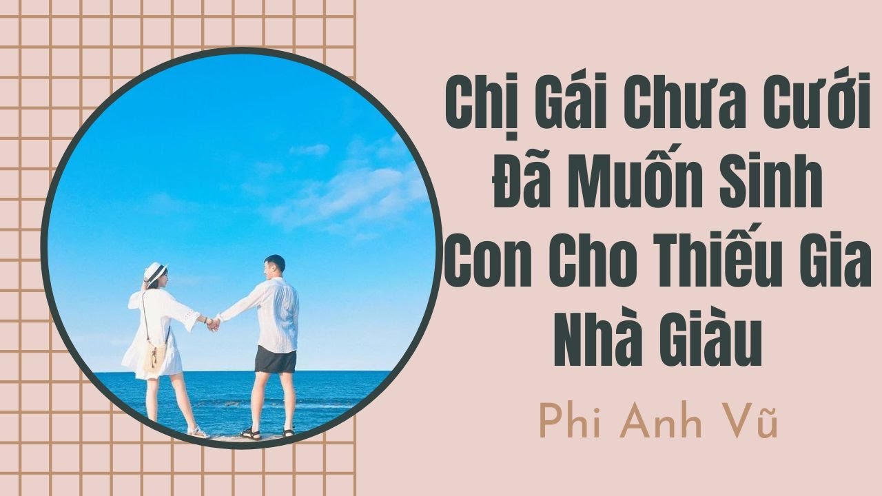 [Truyện Audio] Chị Gái Chưa Cưới Đã Muốn Sinh Con Cho Thiếu Gia Nhà Giàu | Phi Anh Vũ