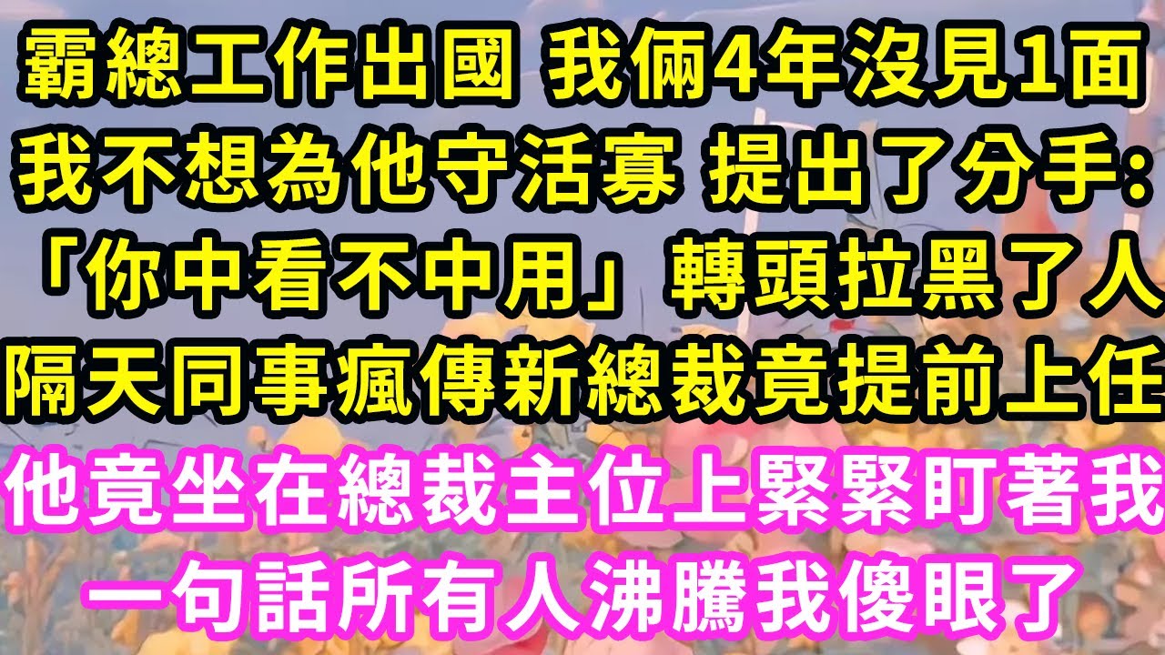 霸总工作出国 我俩4年没见1面，我不想为他守活寡 提出了分手:「你中看不中用」转头拉黑了人，隔天同事疯传新总裁竟提前上任，他竟坐在总裁主位上紧紧盯着我，一句话所有人沸腾我傻眼了#甜寵#灰姑娘#霸道總裁