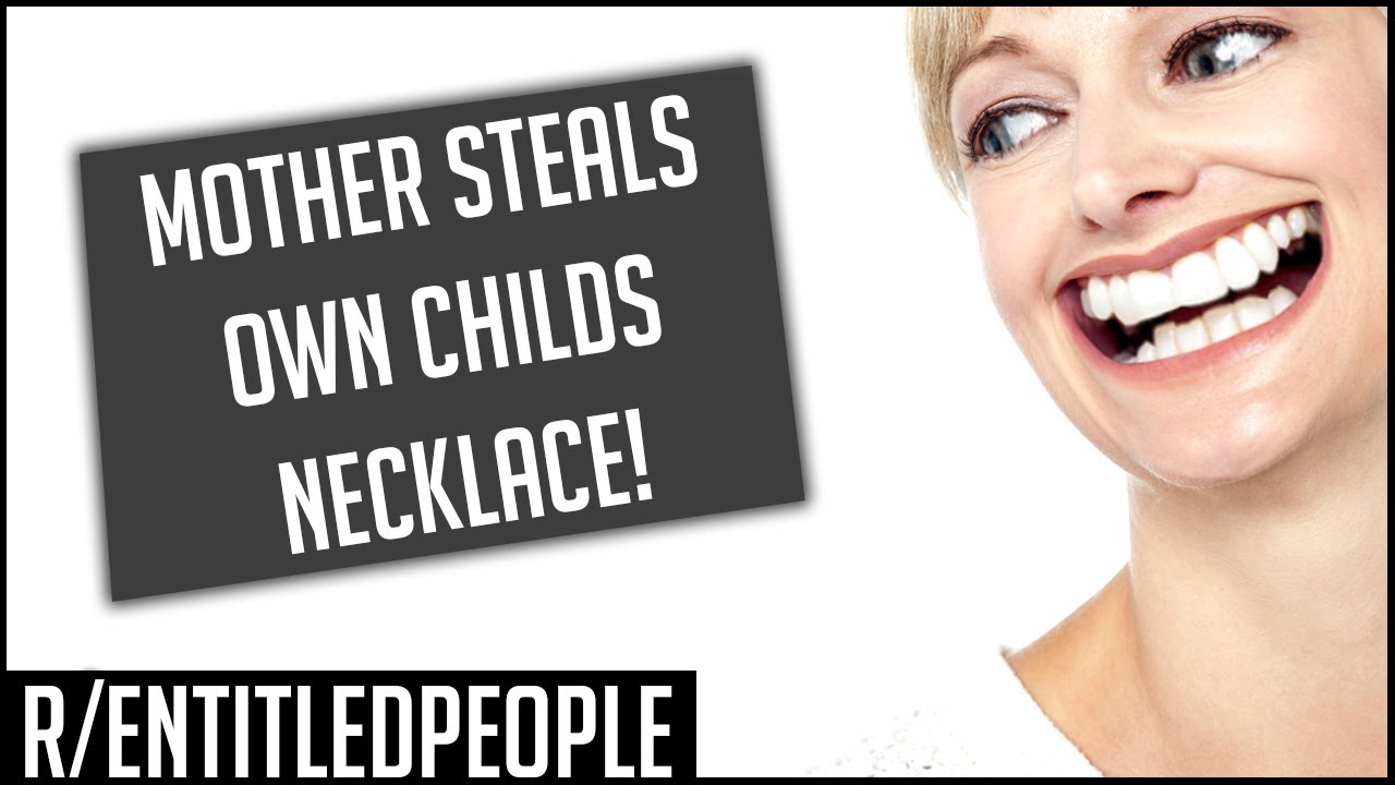 r/EntitledPeople - MOTHER STEALS OWN CHILDS NECKLACE! | Reddit Cringe