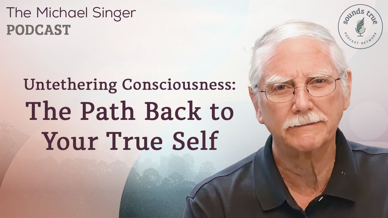 Untethering Consciousness   The Path Back to Your True Self | The Michael Singer Podcast