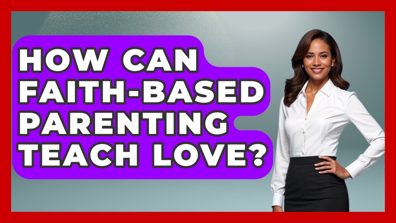 How Can Faith-based Parenting Teach Love? - Family Matters in Faith