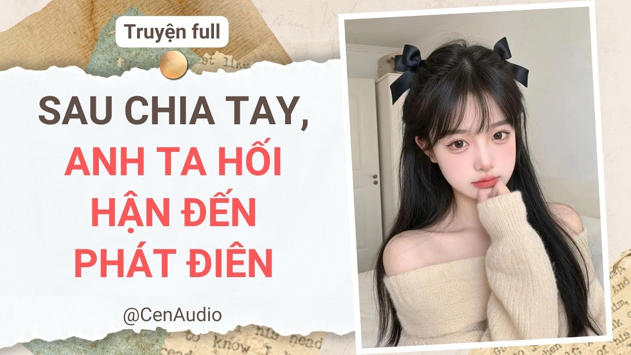 Full audio | SAU CHIA TAY, ANH TA HỐI HẬN ĐẾN PHÁT ĐIÊN | Cen Audio #audio #truyenaudio