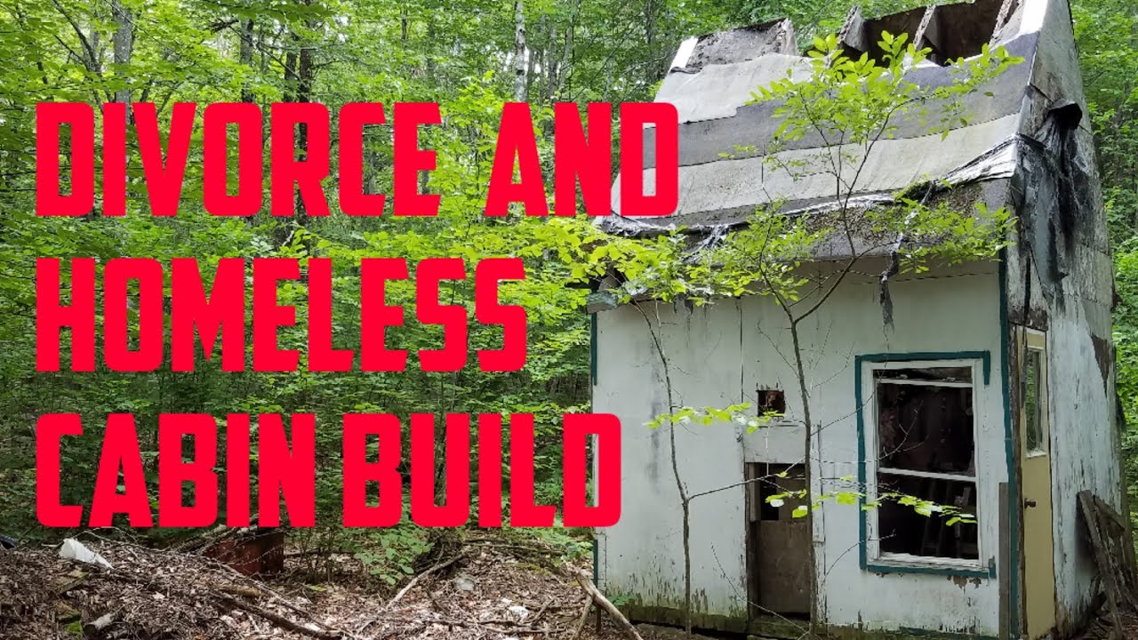 Divorce and Homeless Cabin Build