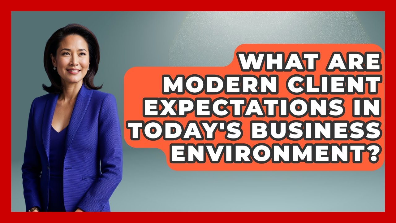 What Are Modern Client Expectations in Today's Business Environment?
