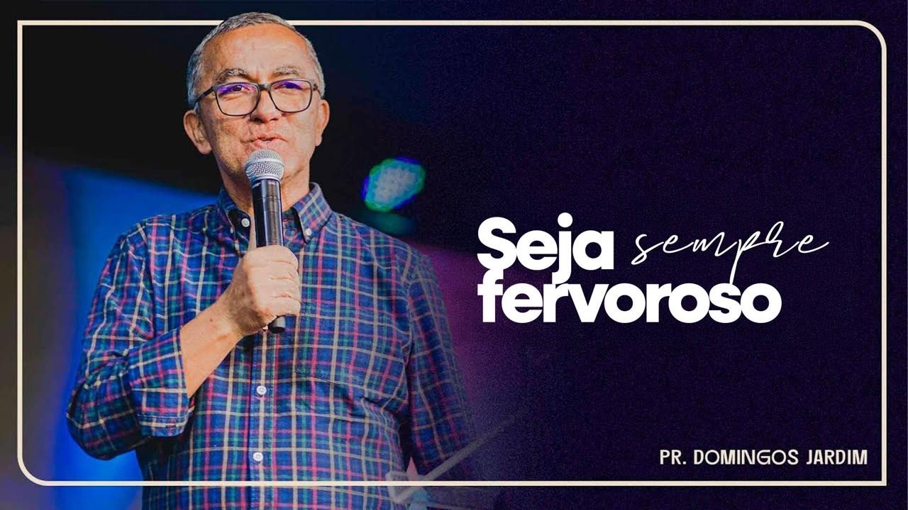 Seja Sempre Fervoroso // Pr. Domingos Jardim