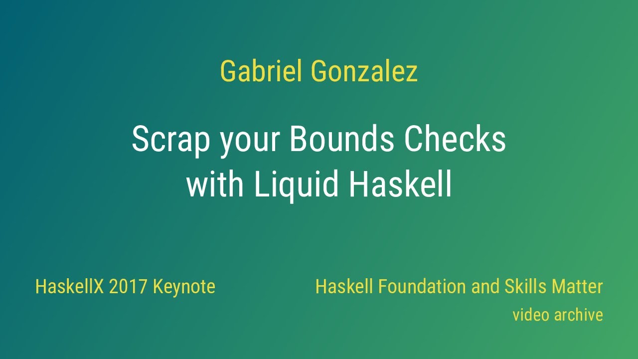 Gabriel Gonzalez - Scrap Your Bounds Checks with Liquid Haskell (HaskellX 2017 Keynote)