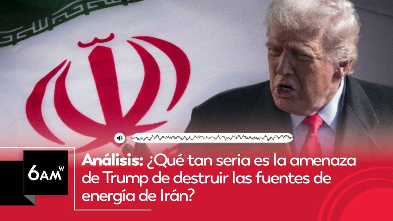 An&aacute;lisis: &iquest;Qu&eacute; tan seria es la amenaza de Trump de destruir las fuentes de energ&iacute;a de Ir&aacute;n? | 6AM W