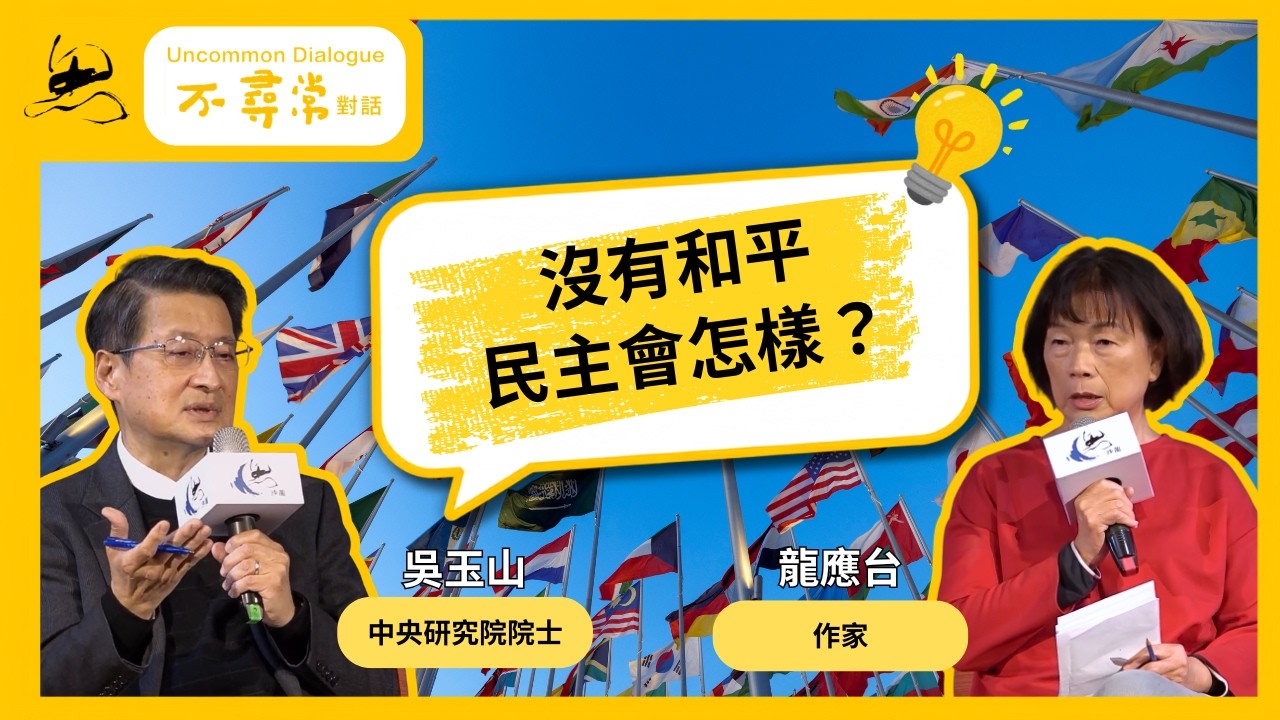 【不尋常對話】吳玉山 / 龍應台 – 沒有和平，民主會怎樣？ 完整版