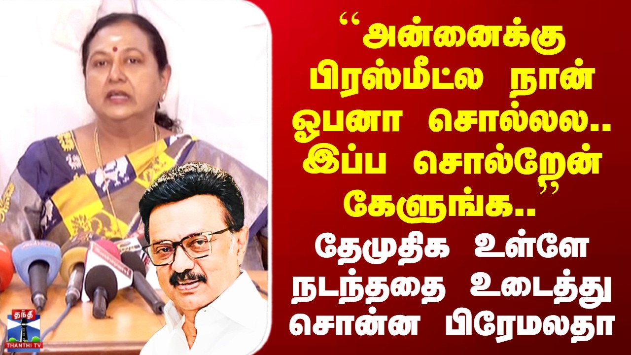 DMDK Premalatha | ``அன்னைக்கு பிரஸ்மீட்ல நான் ஓபனா சொல்லல.. இப்ப சொல்றேன் கேளுங்க..’’