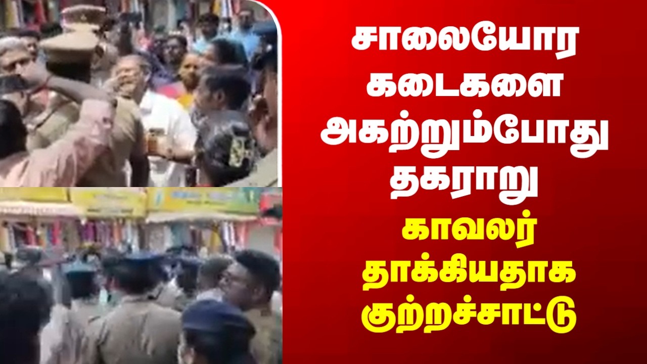 vannarapettai || சாலையோர கடைகளை அகற்றும்போது தகராறு - காவலர் தாக்கியதாக குற்றச்சாட்டு